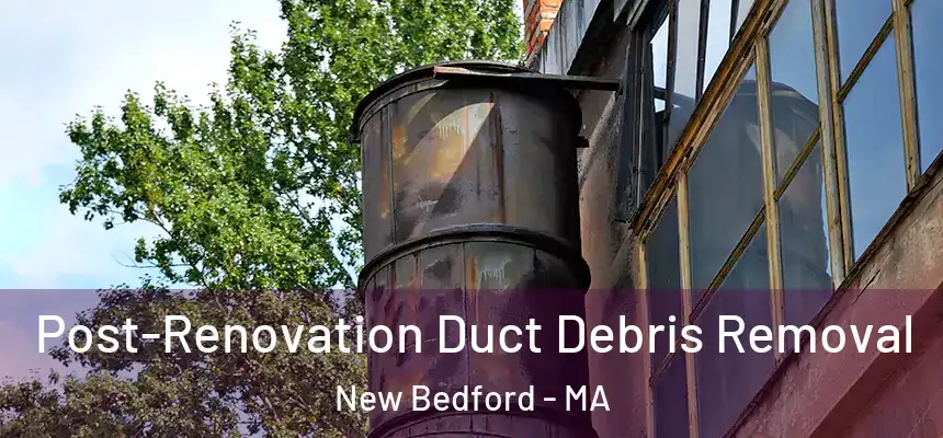 Post-Renovation Duct Debris Removal New Bedford - MA